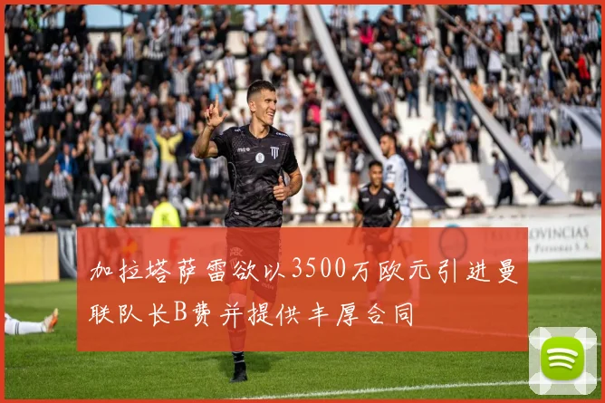 加拉塔萨雷欲以3500万欧元引进曼联队长B费并提供丰厚合同