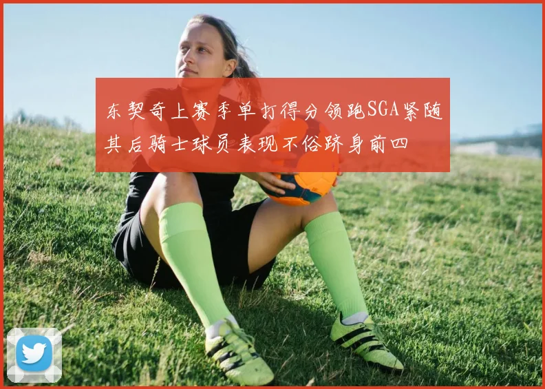 东契奇上赛季单打得分领跑SGA紧随其后骑士球员表现不俗跻身前四