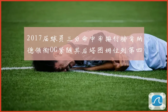 2017届球员三分命中率排行榜肯纳德领衔OG紧随其后塔图姆位列第四